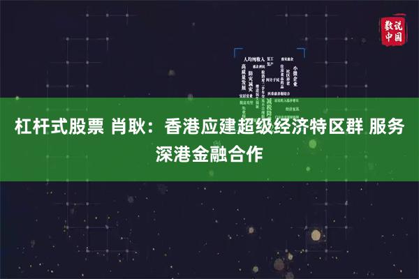 杠杆式股票 肖耿：香港应建超级经济特区群 服务深港金融合作