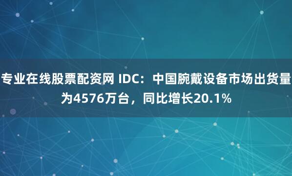 专业在线股票配资网 IDC：中国腕戴设备市场出货量为4576万台，同比增长20.1%