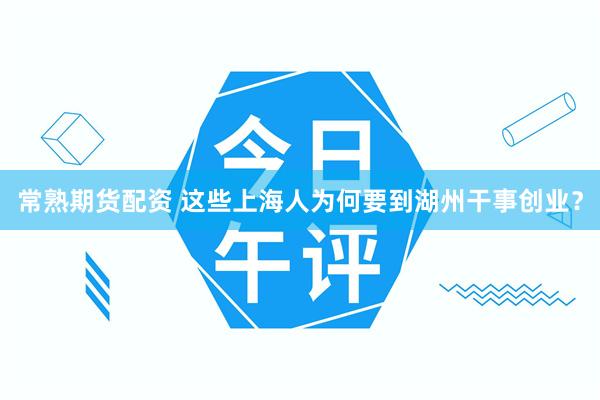 常熟期货配资 这些上海人为何要到湖州干事创业？