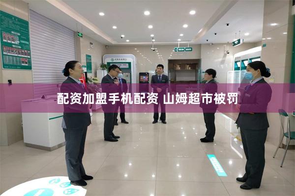 配资加盟手机配资 山姆超市被罚