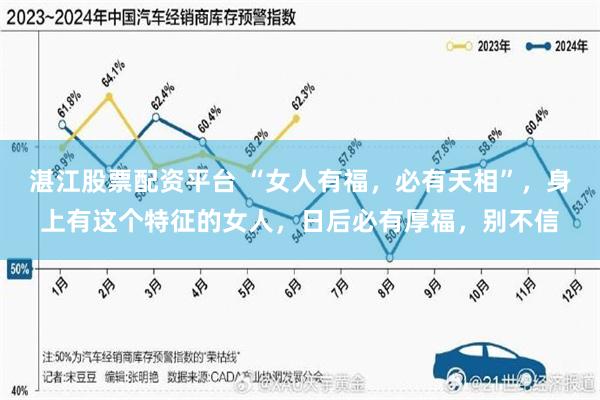 湛江股票配资平台 “女人有福，必有天相”，身上有这个特征的女人，日后必有厚福，别不信