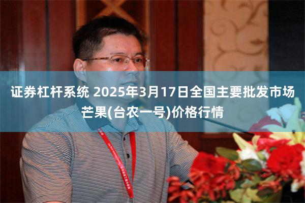 证券杠杆系统 2025年3月17日全国主要批发市场芒果(台农一号)价格行情