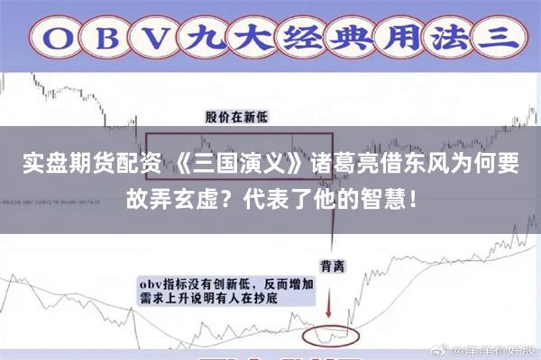 实盘期货配资 《三国演义》诸葛亮借东风为何要故弄玄虚？代表了他的智慧！