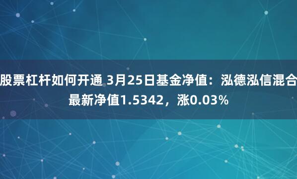 股票杠杆如何开通 3月25日基金净值：泓德泓信混合最新净值1.5342，涨0.03%