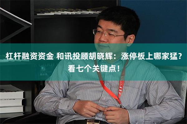 杠杆融资资金 和讯投顾胡晓辉：涨停板上哪家猛？看七个关键点！