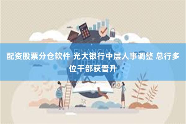 配资股票分仓软件 光大银行中层人事调整 总行多位干部获晋升