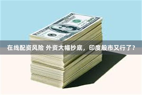 在线配资风险 外资大幅抄底，印度股市又行了？