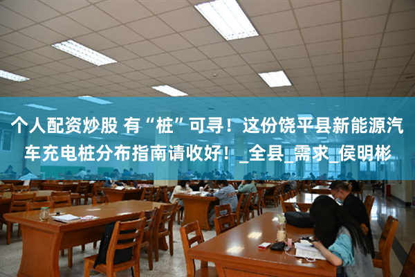 个人配资炒股 有“桩”可寻！这份饶平县新能源汽车充电桩分布指南请收好！_全县_需求_侯明彬