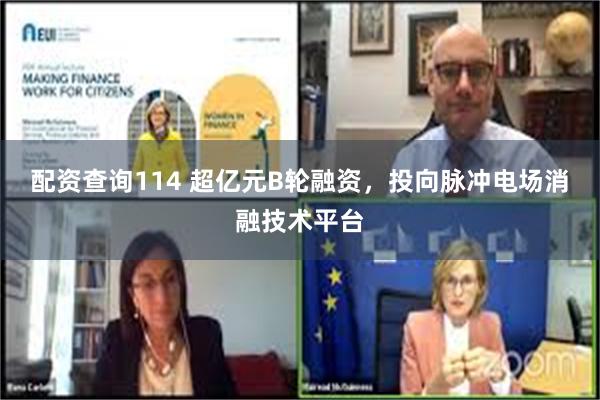 配资查询114 超亿元B轮融资，投向脉冲电场消融技术平台