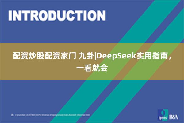 配资炒股配资家门 九卦|DeepSeek实用指南，一看就会