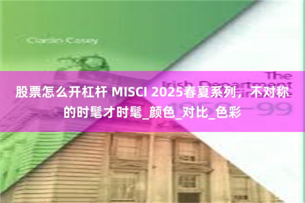 股票怎么开杠杆 MISCI 2025春夏系列，不对称的时髦才时髦_颜色_对比_色彩