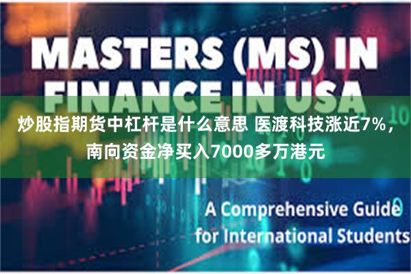 炒股指期货中杠杆是什么意思 医渡科技涨近7%，南向资金净买入7000多万港元