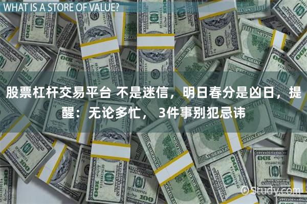 股票杠杆交易平台 不是迷信，明日春分是凶日，提醒：无论多忙， 3件事别犯忌讳