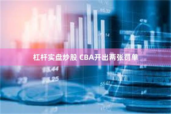 杠杆实盘炒股 CBA开出两张罚单