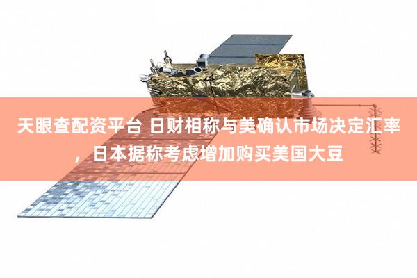天眼查配资平台 日财相称与美确认市场决定汇率，日本据称考虑增加购买美国大豆