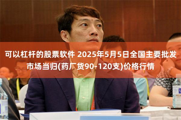 可以杠杆的股票软件 2025年5月5日全国主要批发市场当归(药厂货90-120支)价格行情