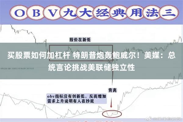 买股票如何加杠杆 特朗普炮轰鲍威尔！美媒：总统言论挑战美联储独立性