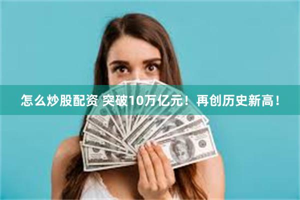 怎么炒股配资 突破10万亿元！再创历史新高！