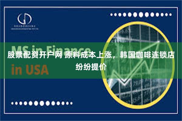 股票配资开户网 原料成本上涨，韩国咖啡连锁店纷纷提价