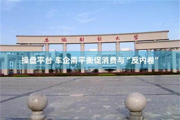 操盘平台 车企需平衡促消费与“反内卷”