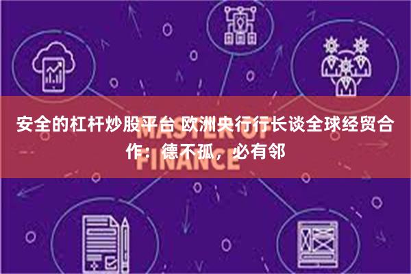 安全的杠杆炒股平台 欧洲央行行长谈全球经贸合作：德不孤，必有邻