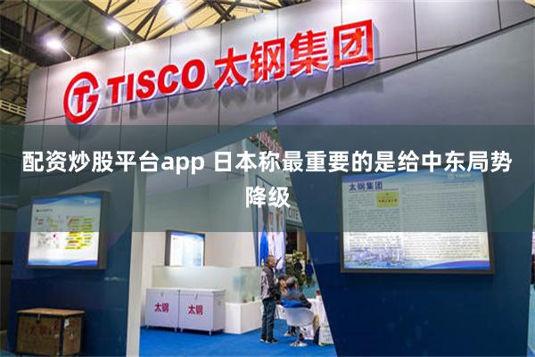 配资炒股平台app 日本称最重要的是给中东局势降级