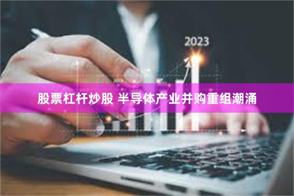 股票杠杆炒股 半导体产业并购重组潮涌