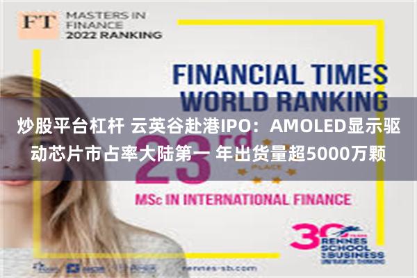 炒股平台杠杆 云英谷赴港IPO：AMOLED显示驱动芯片市占率大陆第一 年出货量超5000万颗