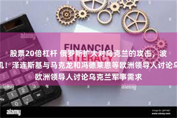 股票20倍杠杆 俄罗斯扩大对乌克兰的攻击，波兰紧急出动战机！泽连斯基与马克龙和冯德莱恩等欧洲领导人讨论乌克兰军事需求