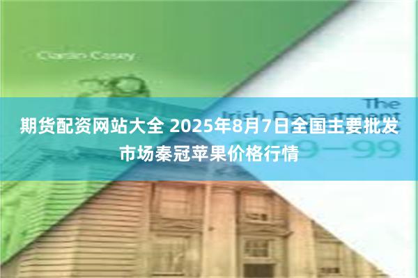 期货配资网站大全 2025年8月7日全国主要批发市场秦冠苹果价格行情