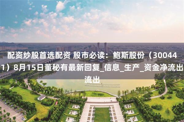 配资炒股首选配资 股市必读：鲍斯股份（300441）8月15日董秘有最新回复_信息_生产_资金净流出