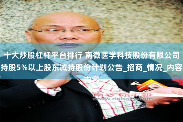 十大炒股杠杆平台排行 南微医学科技股份有限公司持股5%以上股东减持股份计划公告_招商_情况_内容