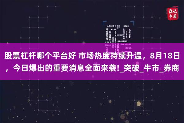 股票杠杆哪个平台好 市场热度持续升温，8月18日，今日爆出的重要消息全面来袭!_突破_牛市_券商