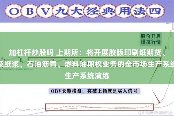 加杠杆炒股吗 上期所：将开展胶版印刷纸期货、期权及纸浆、石油沥青、燃料油期权业务的全市场生产系统演练