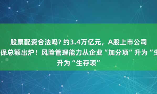 股票配资合法吗? 约3.4万亿元，A股上市公司去年套保总额出炉！风险管理能力从企业“加分项”升为“生存项”