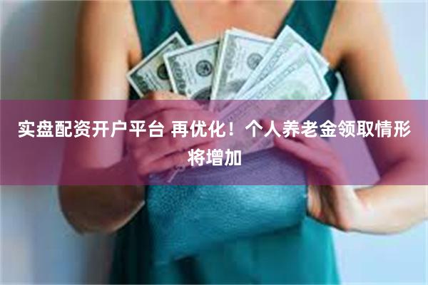实盘配资开户平台 再优化！个人养老金领取情形将增加