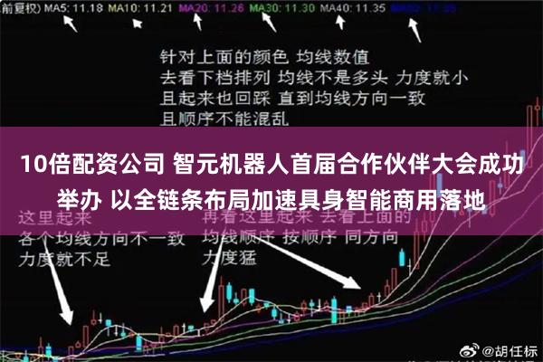 10倍配资公司 智元机器人首届合作伙伴大会成功举办 以全链条布局加速具身智能商用落地