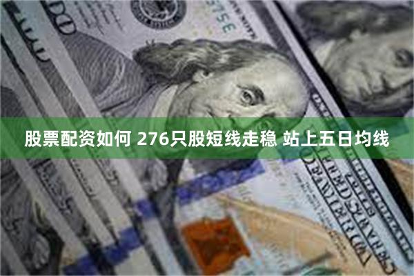 股票配资如何 276只股短线走稳 站上五日均线