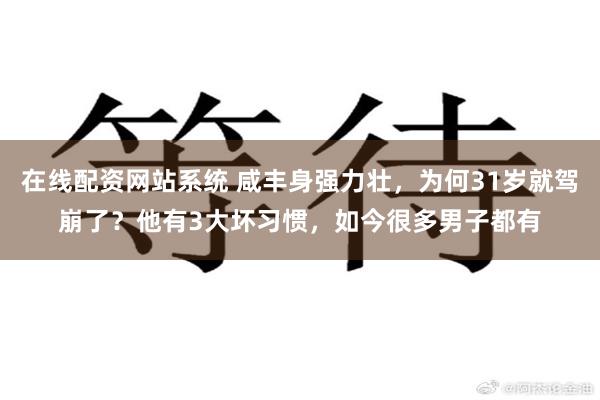 在线配资网站系统 咸丰身强力壮，为何31岁就驾崩了？他有3大坏习惯，如今很多男子都有