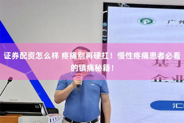 证券配资怎么样 疼痛别再硬扛！慢性疼痛患者必看的镇痛秘籍！