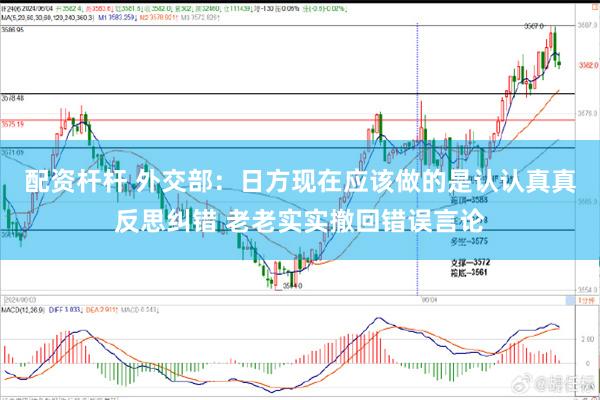 配资杆杆 外交部：日方现在应该做的是认认真真反思纠错 老老实实撤回错误言论