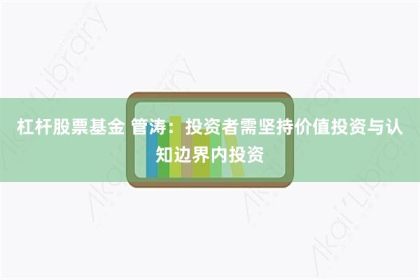杠杆股票基金 管涛:投资者需坚持价值投资与认知边界内投资