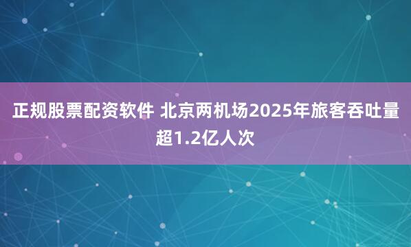 正规股票配资软件 北京两机场2025年旅客吞吐量超1.2亿人次